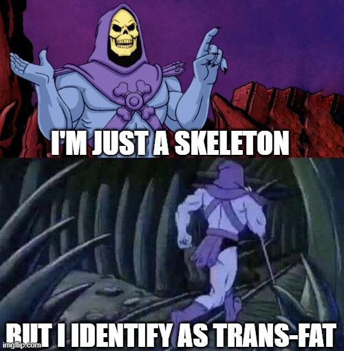 he man skeleton advices | I'M JUST A SKELETON BUT I IDENTIFY AS TRANS-FAT | image tagged in he man skeleton advices | made w/ Imgflip meme maker