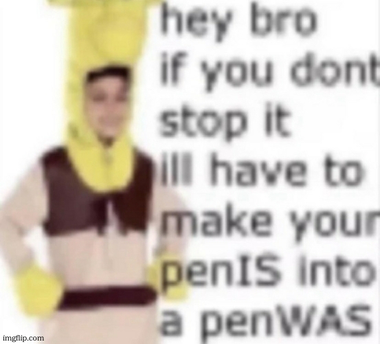 I’ll turn your penIS into a penWAS | image tagged in i ll turn your penis into a penwas | made w/ Imgflip meme maker