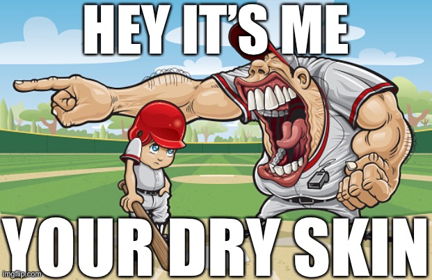 Kid getting yelled at an angry baseball coach no watermarks | HEY IT’S ME; YOUR DRY SKIN | image tagged in kid getting yelled at an angry baseball coach no watermarks | made w/ Imgflip meme maker