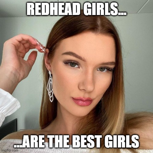 redhead girl | REDHEAD GIRLS... ...ARE THE BEST GIRLS | image tagged in redhead girl | made w/ Imgflip meme maker