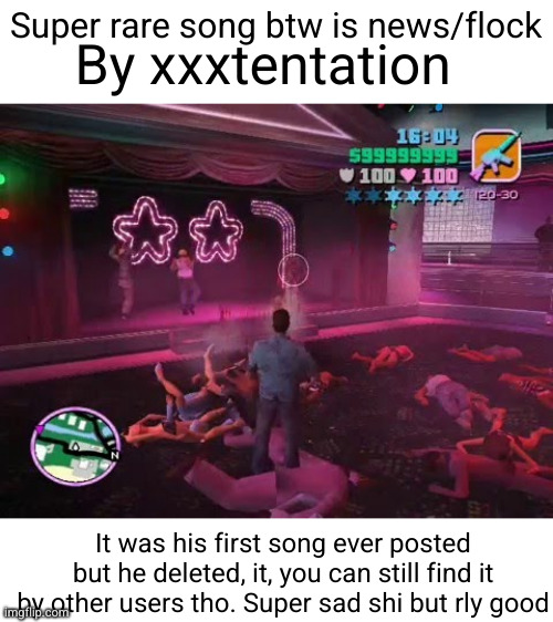 I love this song it's really storytelling give it a listen | By xxxtentation; Super rare song btw is news/flock; It was his first song ever posted but he deleted, it, you can still find it by other users tho. Super sad shi but rly good | image tagged in vice city,xxxtentacion,news/flock,rap,music,sad | made w/ Imgflip meme maker