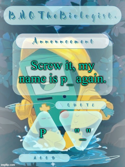 BMOTheBiologist. Announcement | Screw it, my name is p_ again. "_"; P | image tagged in bmothebiologist announcement | made w/ Imgflip meme maker