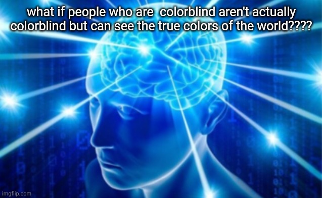 Expanding Brain tile | what if people who are  colorblind aren't actually colorblind but can see the true colors of the world???? | image tagged in expanding brain tile | made w/ Imgflip meme maker