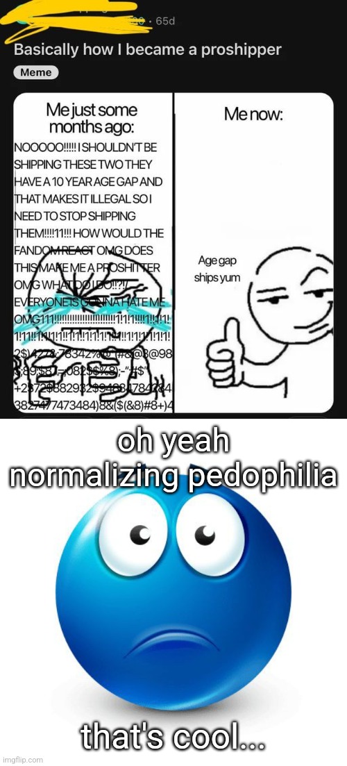 hell yeah guys let's fucking normalize pedophilia! | oh yeah normalizing pedophilia; that's cool... | made w/ Imgflip meme maker