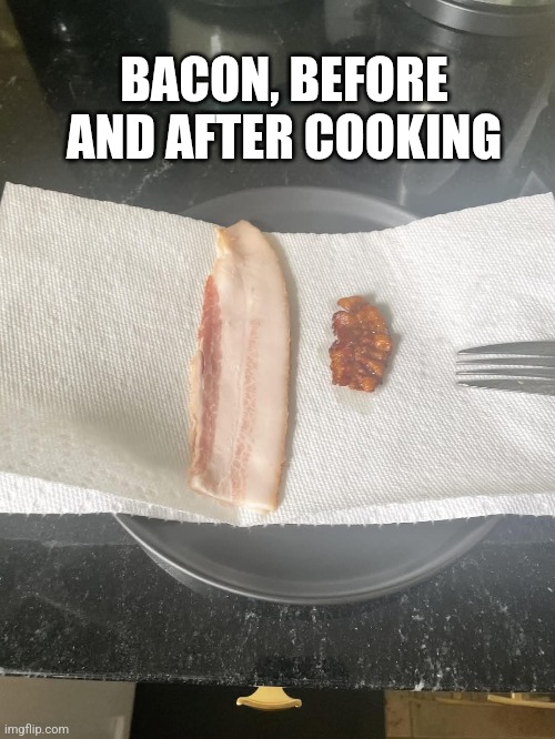 Bacon | BACON, BEFORE AND AFTER COOKING | image tagged in bacon,cooked bacon,cooking bacon,before and after | made w/ Imgflip meme maker