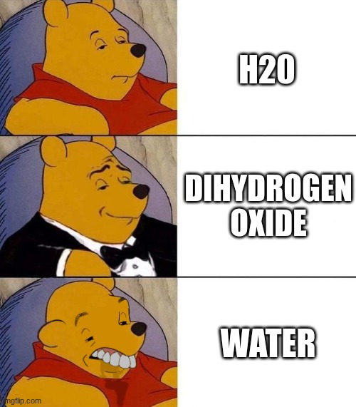 Best,Better, Blurst | H20; DIHYDROGEN OXIDE; WATER | image tagged in best better blurst | made w/ Imgflip meme maker