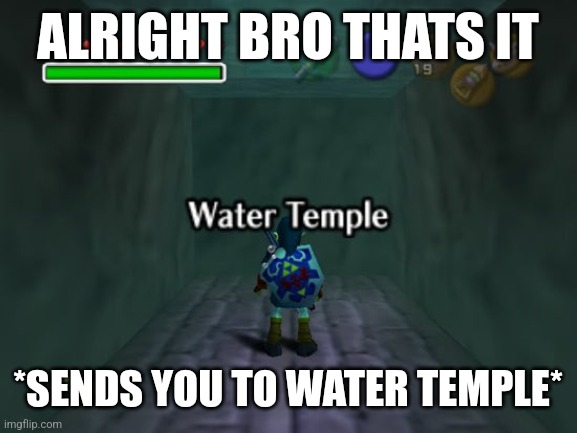 Water temple | ALRIGHT BRO THATS IT; *SENDS YOU TO WATER TEMPLE* | image tagged in water temple | made w/ Imgflip meme maker