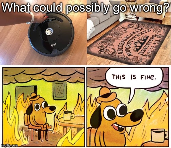 Roomba Meets Ouija Board | What could possibly go wrong? | image tagged in memes,this is fine,ouija board,ouija,roomba | made w/ Imgflip meme maker