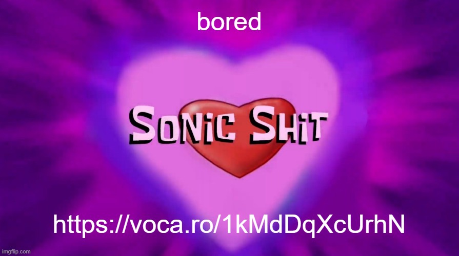 this is the ACTUAL voice reveal tho | bored; https://voca.ro/1kMdDqXcUrhN | image tagged in sonic shit | made w/ Imgflip meme maker