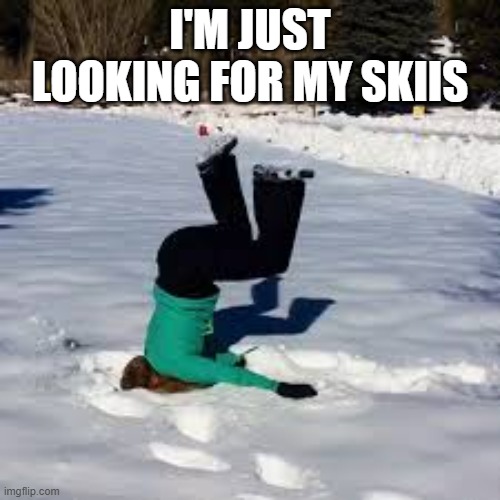 memes by Brad - Winter snow skiing fail - humor - | I'M JUST LOOKING FOR MY SKIIS | image tagged in sports,winter,snow,skiing,fails,funny | made w/ Imgflip meme maker