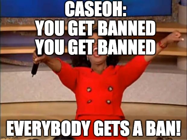 caseoh | CASEOH:
YOU GET BANNED
YOU GET BANNED; EVERYBODY GETS A BAN! | image tagged in memes,oprah you get a,caseoh | made w/ Imgflip meme maker