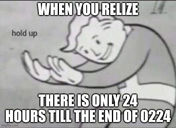 last meme of 2024? | WHEN YOU RELIZE; THERE IS ONLY 24 HOURS TILL THE END OF 0224 | image tagged in fallout hold up | made w/ Imgflip meme maker