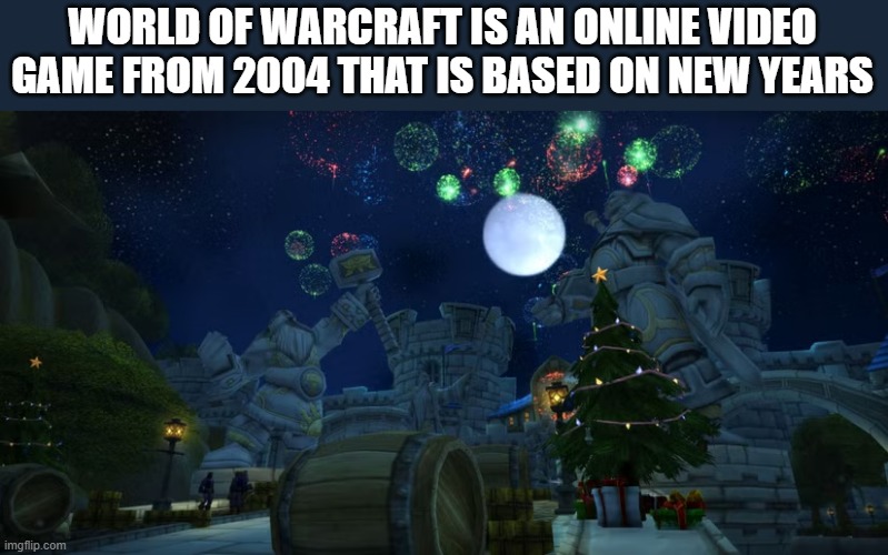 memes by Brad - World of Warcraft is a video game based on the new year | WORLD OF WARCRAFT IS AN ONLINE VIDEO GAME FROM 2004 THAT IS BASED ON NEW YEARS | image tagged in gaming,games,video games,world of warcraft,new year | made w/ Imgflip meme maker