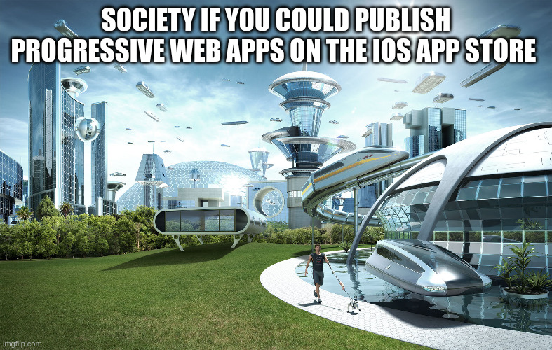 Futuristic Utopia | SOCIETY IF YOU COULD PUBLISH PROGRESSIVE WEB APPS ON THE IOS APP STORE | image tagged in futuristic utopia | made w/ Imgflip meme maker