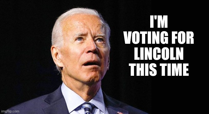 Confused joe biden | I'M VOTING FOR LINCOLN THIS TIME | image tagged in confused joe biden | made w/ Imgflip meme maker