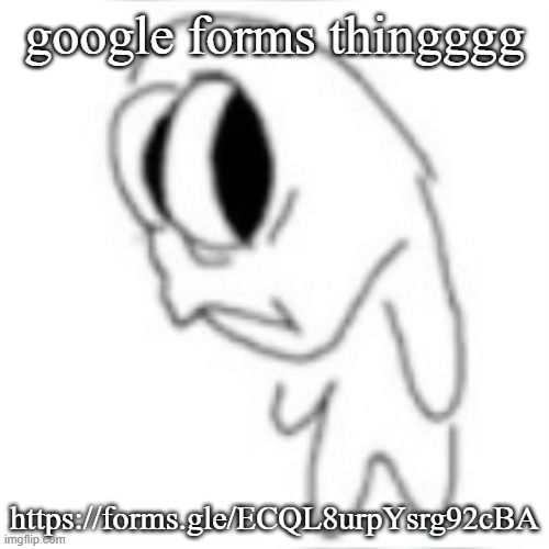 https://forms.gle/ECQL8urpYsrg92cBA | google forms thingggg; https://forms.gle/ECQL8urpYsrg92cBA | image tagged in side eye | made w/ Imgflip meme maker