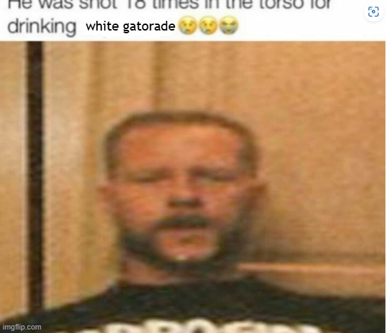 :heartbreak: | white gatorade | image tagged in he was shot 18 times in the torso for drinking _________,memes | made w/ Imgflip meme maker