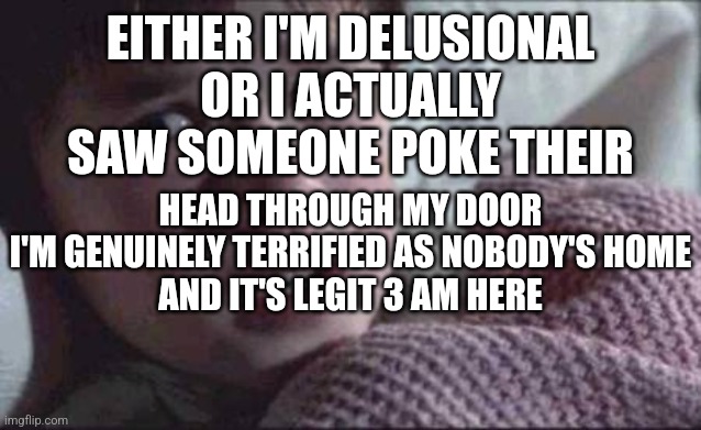 I See Dead People | EITHER I'M DELUSIONAL OR I ACTUALLY SAW SOMEONE POKE THEIR; HEAD THROUGH MY DOOR
I'M GENUINELY TERRIFIED AS NOBODY'S HOME
AND IT'S LEGIT 3 AM HERE | image tagged in memes,i see dead people | made w/ Imgflip meme maker