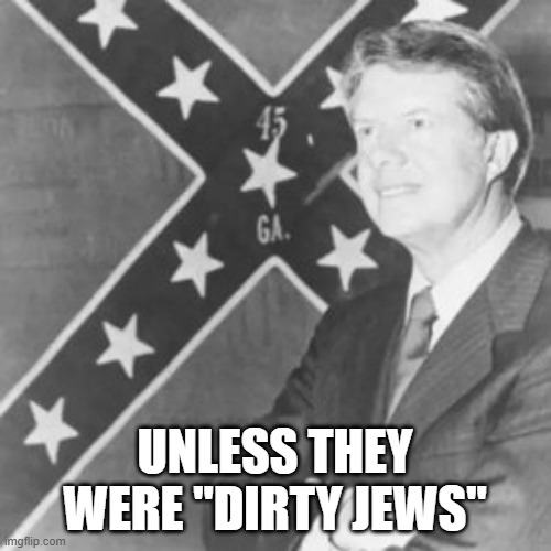 Jimmy Carter | UNLESS THEY WERE "DIRTY JEWS" | image tagged in jimmy carter | made w/ Imgflip meme maker