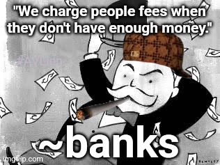 Rich banker | "We charge people fees when they don't have enough money."; #AVLien; ~banks | image tagged in rich banker | made w/ Imgflip meme maker