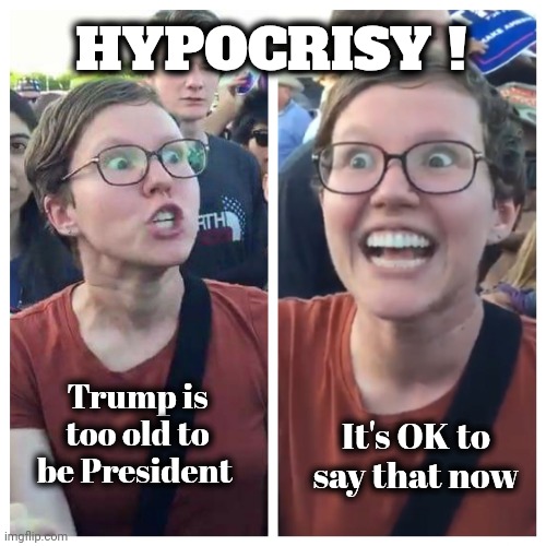 Social Justice Warrior Hypocrisy | HYPOCRISY ! Trump is too old to be President It's OK to say that now | image tagged in social justice warrior hypocrisy | made w/ Imgflip meme maker