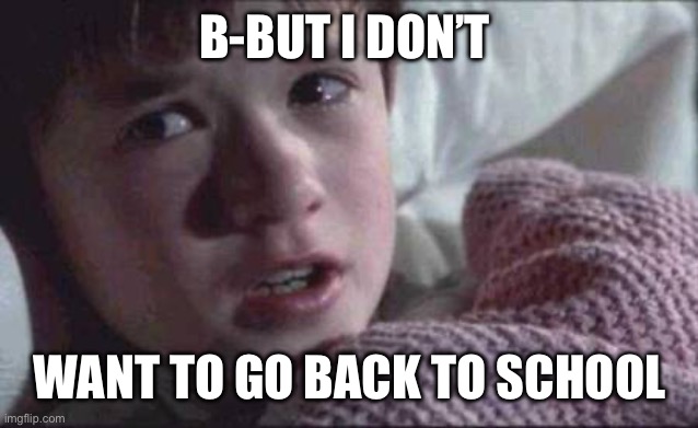 Real | B-BUT I DON’T; WANT TO GO BACK TO SCHOOL | image tagged in memes,i see dead people | made w/ Imgflip meme maker