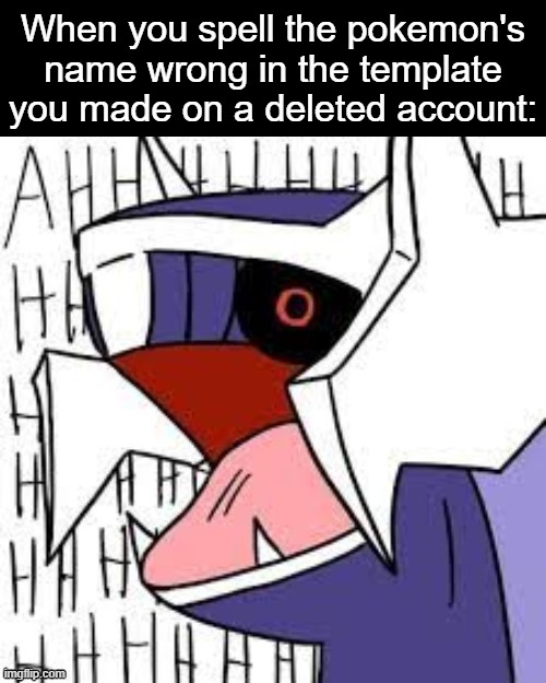 Diagla screaming | When you spell the pokemon's name wrong in the template you made on a deleted account: | image tagged in diagla screaming | made w/ Imgflip meme maker