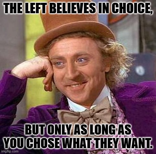 Creepy Condescending Wonka Meme | THE LEFT BELIEVES IN CHOICE, BUT ONLY AS LONG AS YOU CHOSE WHAT THEY WANT. | image tagged in memes,creepy condescending wonka | made w/ Imgflip meme maker