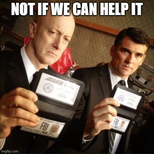 FBI | NOT IF WE CAN HELP IT | image tagged in fbi | made w/ Imgflip meme maker