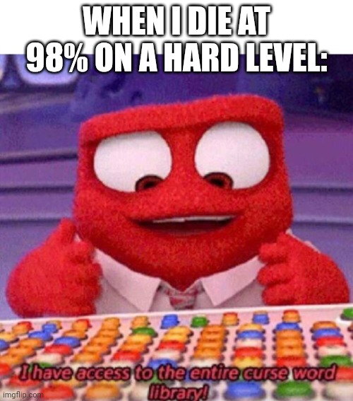 I have access to the entire curse world library | WHEN I DIE AT 98% ON A HARD LEVEL: | image tagged in geometry dash | made w/ Imgflip meme maker