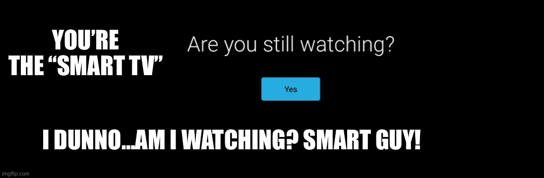 Smart tv asking questions | YOU’RE THE “SMART TV”; I DUNNO…AM I WATCHING? SMART GUY! | image tagged in smart,tv,smart guy,technology,annoying people,oh wow are you actually reading these tags | made w/ Imgflip meme maker