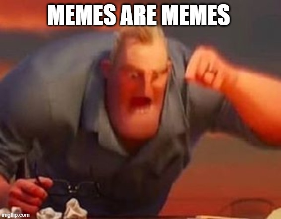 Mr incredible mad | MEMES ARE MEMES | image tagged in mr incredible mad | made w/ Imgflip meme maker