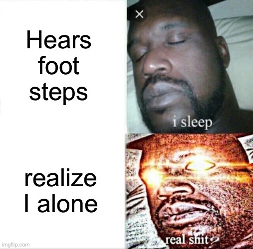 Man | Hears foot steps; realize I alone | image tagged in memes,sleeping shaq | made w/ Imgflip meme maker