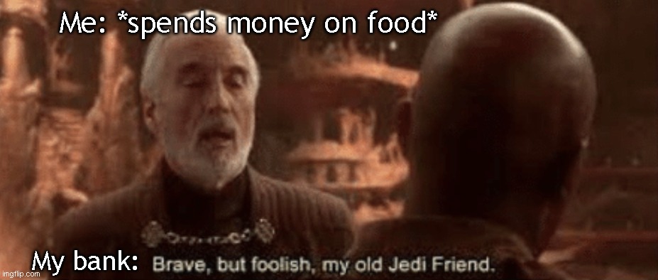 Brave but foolish my old Jedi friend | Me: *spends money on food*; My bank: | image tagged in brave but foolish my old jedi friend | made w/ Imgflip meme maker