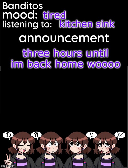 banditos announcement temp 2 | tired; kitchen sink; three hours until im back home woooo | image tagged in banditos announcement temp 2 | made w/ Imgflip meme maker