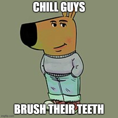 Chill guy | CHILL GUYS; BRUSH THEIR TEETH | image tagged in brushing teeth,chill guy | made w/ Imgflip meme maker