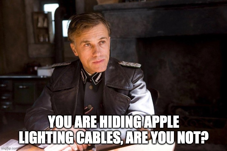 European Commission USB-C cables regulation | YOU ARE HIDING APPLE LIGHTING CABLES, ARE YOU NOT? | image tagged in hans landa hiding enemies of the state | made w/ Imgflip meme maker