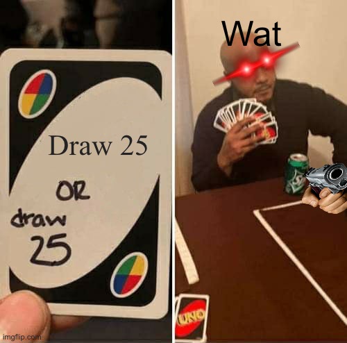 Wat | Wat; Draw 25 | image tagged in memes,uno draw 25 cards | made w/ Imgflip meme maker