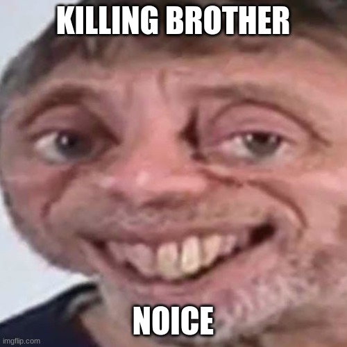 Noice | KILLING BROTHER NOICE | image tagged in noice | made w/ Imgflip meme maker