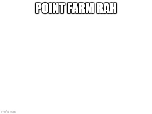 POINT FARM RAH | made w/ Imgflip meme maker