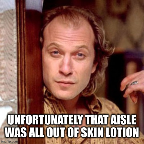 Buffalo Bill Silence of the lambs | UNFORTUNATELY THAT AISLE WAS ALL OUT OF SKIN LOTION | image tagged in buffalo bill silence of the lambs | made w/ Imgflip meme maker