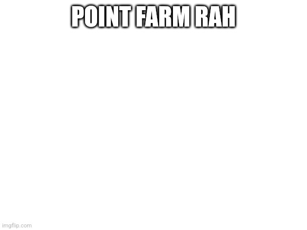 POINT FARM RAH | made w/ Imgflip meme maker