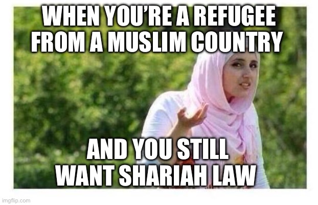 Confused Muslim Girl | WHEN YOU’RE A REFUGEE FROM A MUSLIM COUNTRY; AND YOU STILL WANT SHARIAH LAW | image tagged in confused muslim girl | made w/ Imgflip meme maker