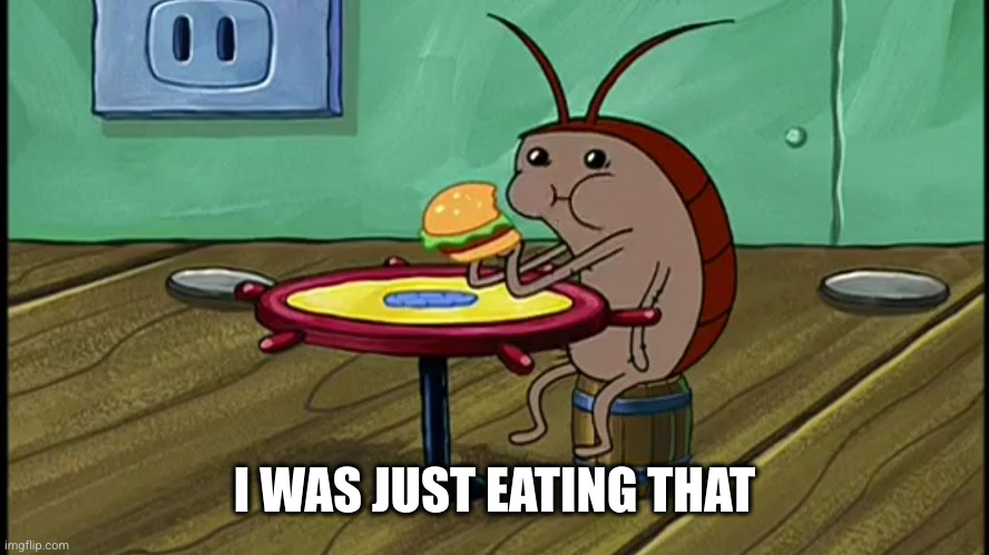 Spongebob Cockroach Eating | I WAS JUST EATING THAT | image tagged in spongebob cockroach eating | made w/ Imgflip meme maker