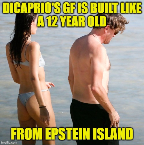 leo is probably on the list | DICAPRIO'S GF IS BUILT LIKE
A 12 YEAR OLD; FROM EPSTEIN ISLAND | image tagged in jeffrey epstein,epstein,diddy,p diddy,leonardo dicaprio,pedophile | made w/ Imgflip meme maker