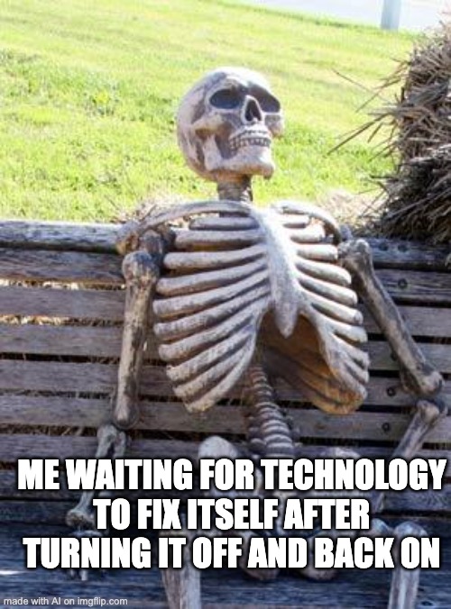 Waiting Skeleton | ME WAITING FOR TECHNOLOGY TO FIX ITSELF AFTER TURNING IT OFF AND BACK ON | image tagged in memes,waiting skeleton | made w/ Imgflip meme maker