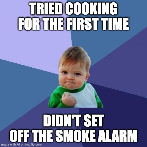 Success Kid | TRIED COOKING FOR THE FIRST TIME; DIDN'T SET OFF THE SMOKE ALARM | image tagged in memes,success kid | made w/ Imgflip meme maker