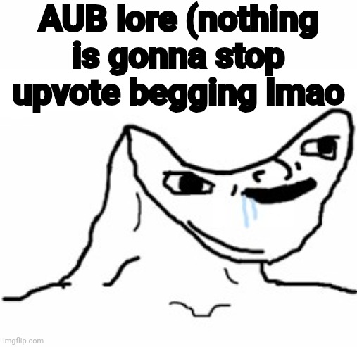 Drooling Brainless Idiot | AUB lore (nothing is gonna stop upvote begging lmao | image tagged in aub is stupid | made w/ Imgflip meme maker