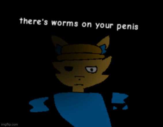 image tagged in there's worms on your penis | made w/ Imgflip meme maker