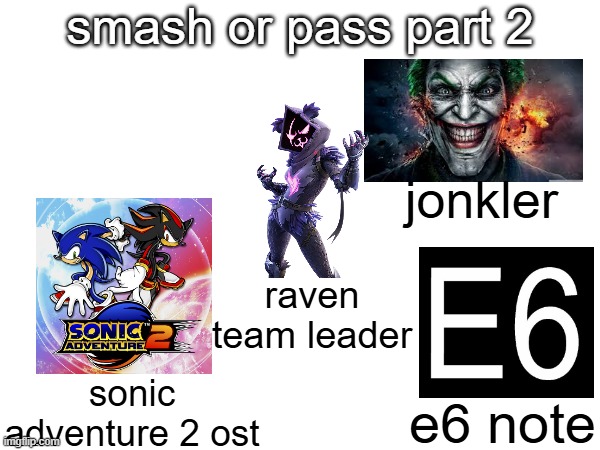 smash or pass part 2; jonkler; raven team leader; sonic adventure 2 ost; e6 note | made w/ Imgflip meme maker